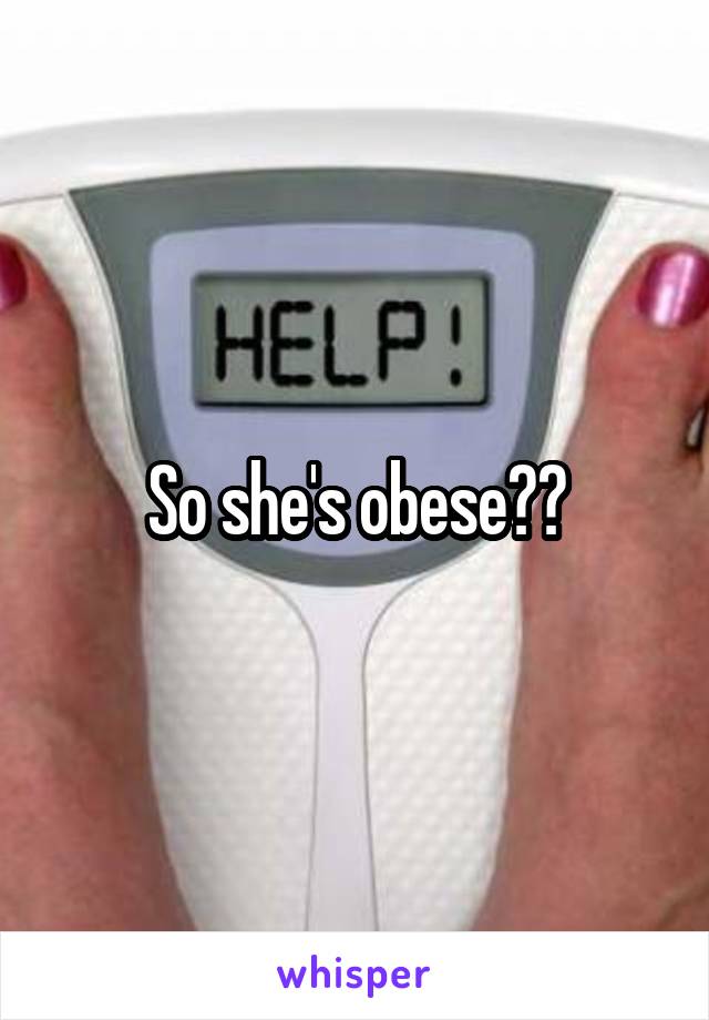 So she's obese??