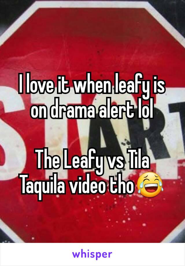 I love it when leafy is on drama alert lol

The Leafy vs Tila Taquila video tho😂