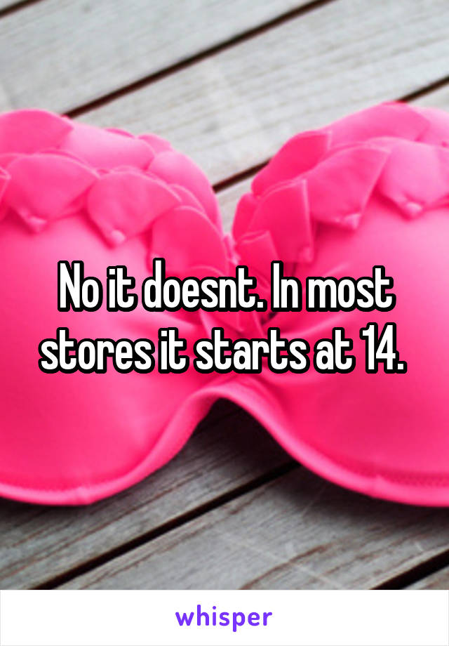 No it doesnt. In most stores it starts at 14. 