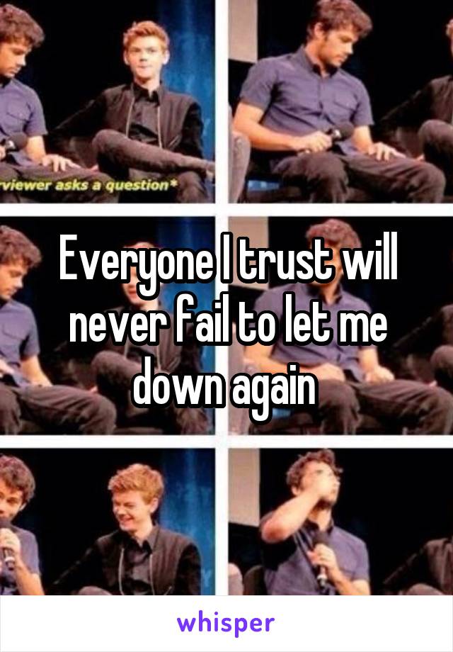 Everyone I trust will never fail to let me down again 