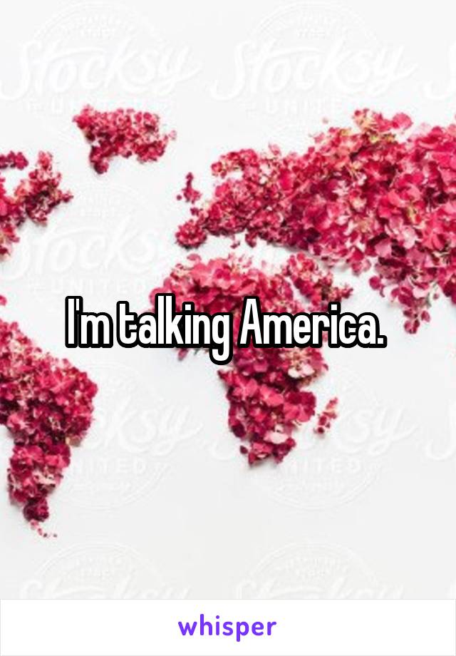 I'm talking America. 