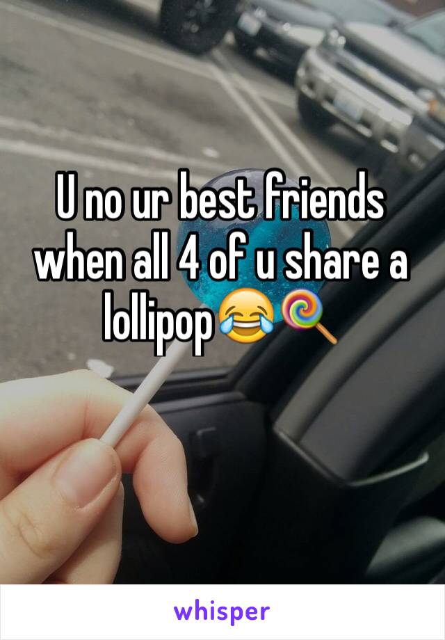 U no ur best friends when all 4 of u share a lollipop😂🍭