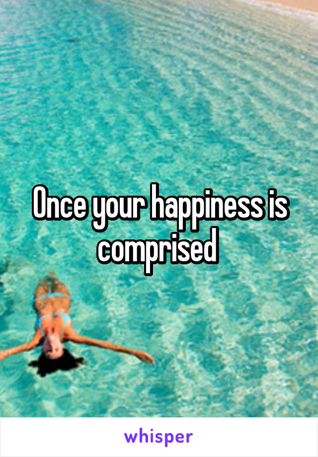 Once your happiness is comprised 