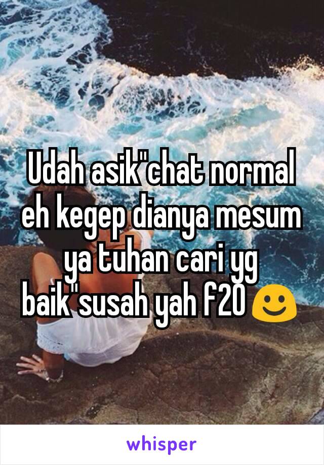 Udah asik"chat normal eh kegep dianya mesum ya tuhan cari yg baik"susah yah f20☺