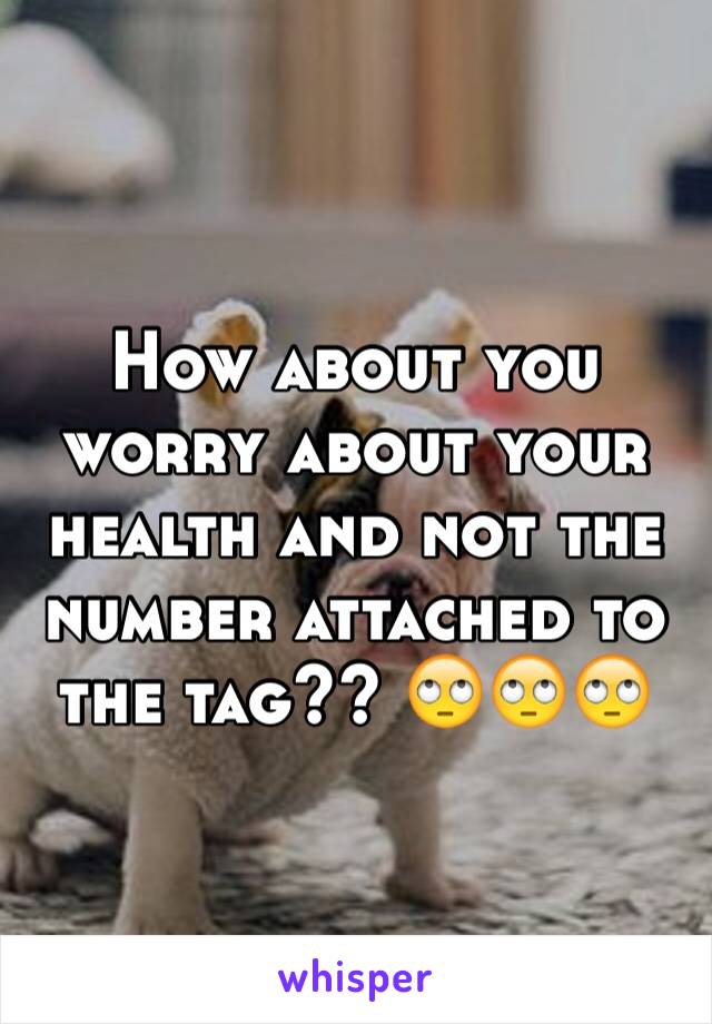 How about you worry about your health and not the number attached to the tag?? 🙄🙄🙄