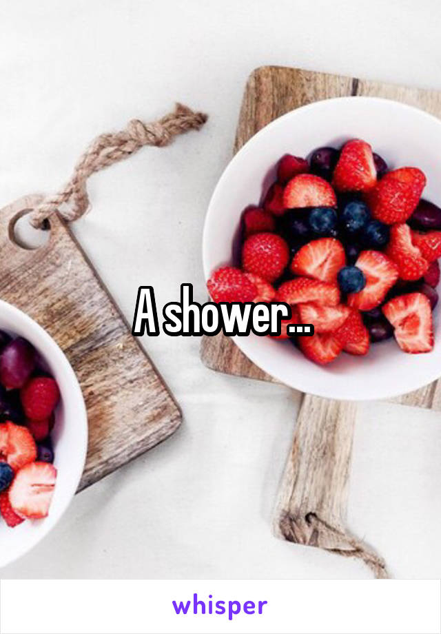 A shower...