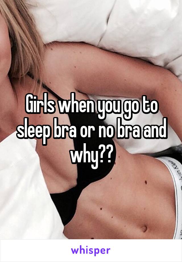 Girls when you go to sleep bra or no bra and why??