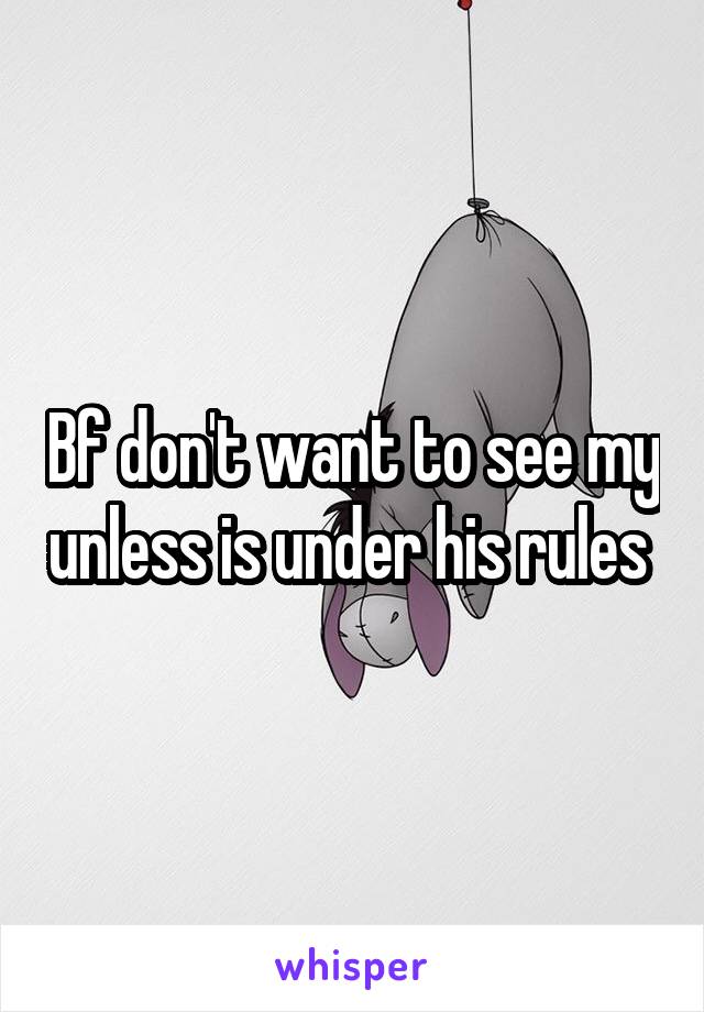 Bf don't want to see my unless is under his rules 