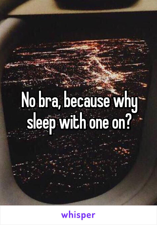 No bra, because why sleep with one on?