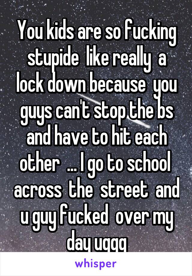 You kids are so fucking stupide  like really  a lock down because  you guys can't stop the bs and have to hit each other  ... I go to school  across  the  street  and u guy fucked  over my day uggg