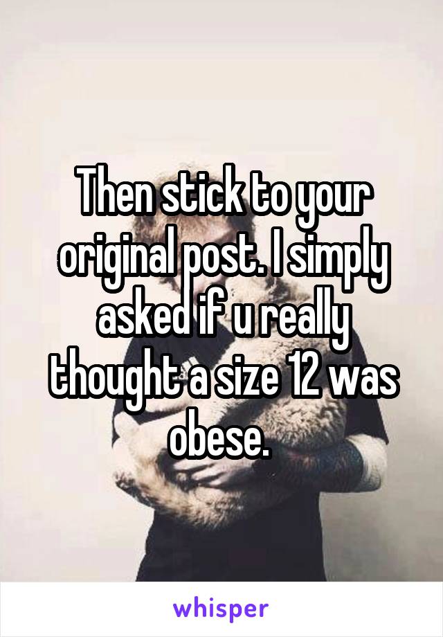 Then stick to your original post. I simply asked if u really thought a size 12 was obese. 