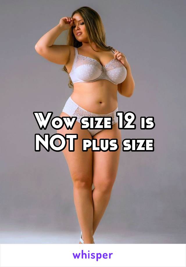 Wow size 12 is NOT plus size