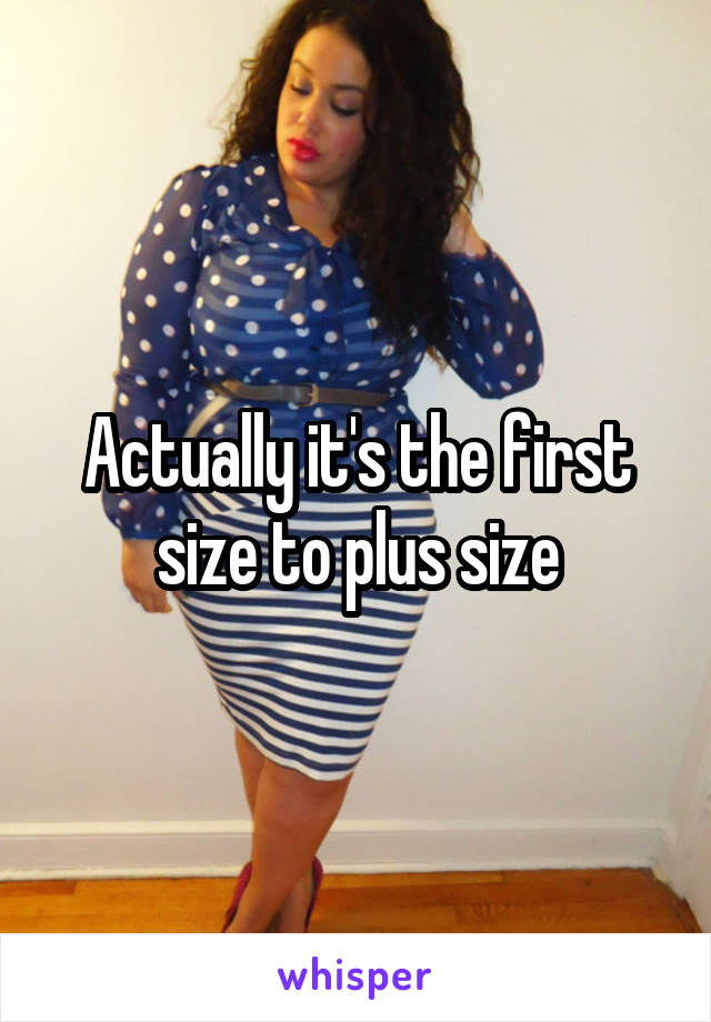 Actually it's the first size to plus size