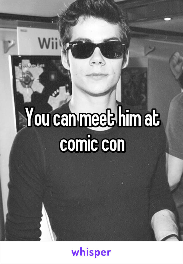 You can meet him at comic con