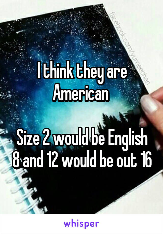 I think they are American 

Size 2 would be English 8 and 12 would be out 16