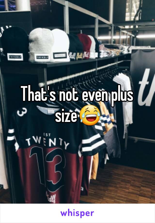 That's not even plus size😂