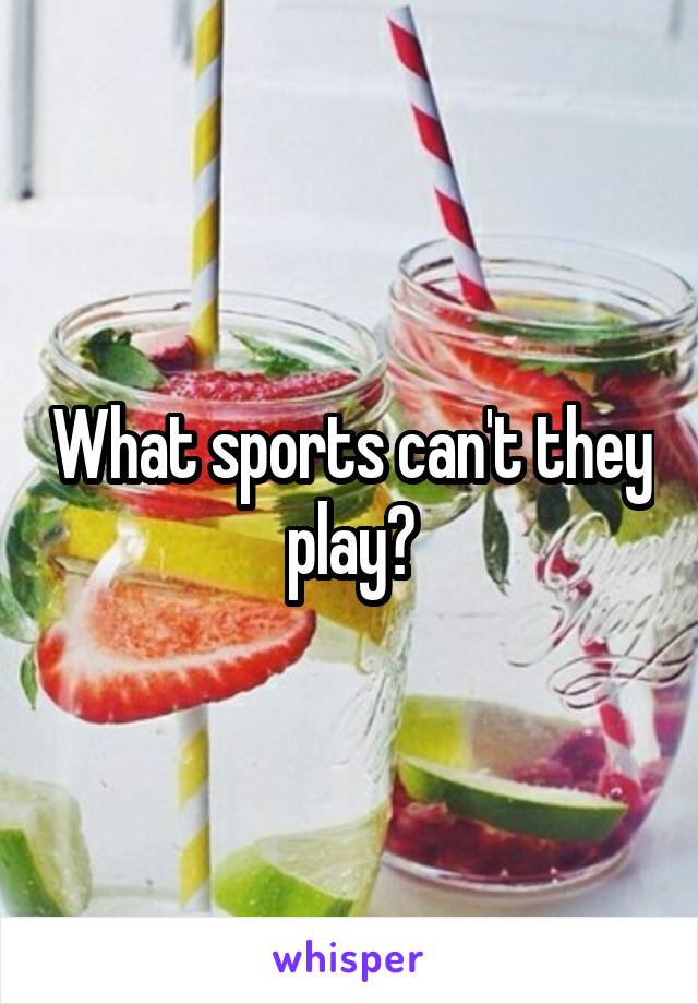 What sports can't they play?