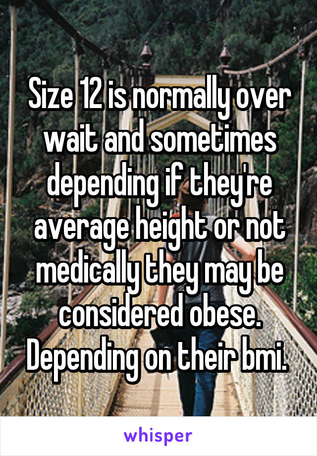 Size 12 is normally over wait and sometimes depending if they're average height or not medically they may be considered obese. Depending on their bmi. 