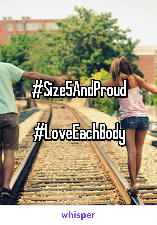 #Size5AndProud

#LoveEachBody