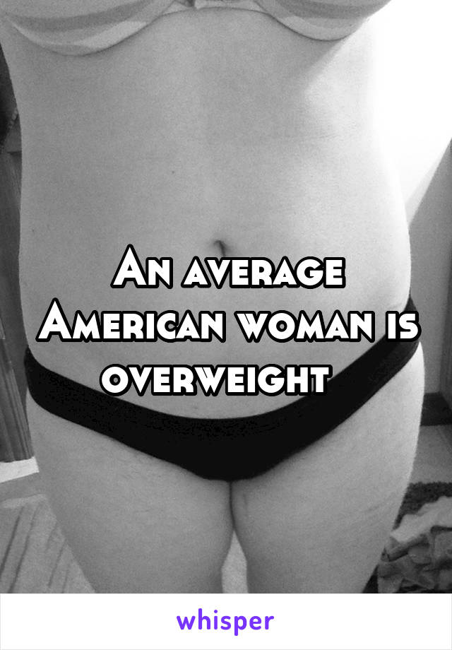 An average American woman is overweight  