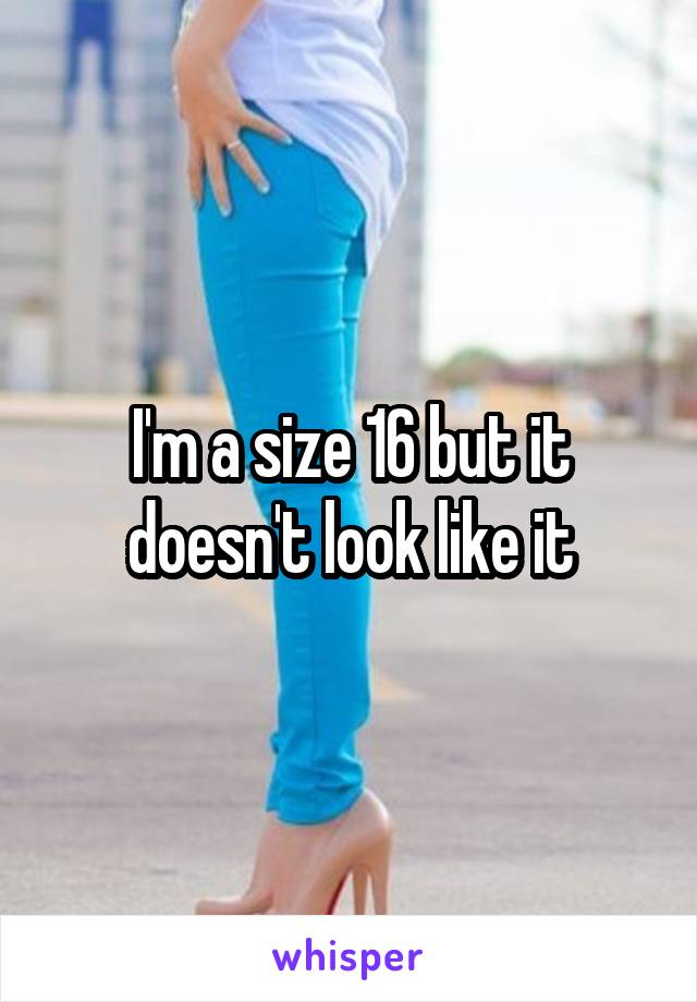 I'm a size 16 but it doesn't look like it