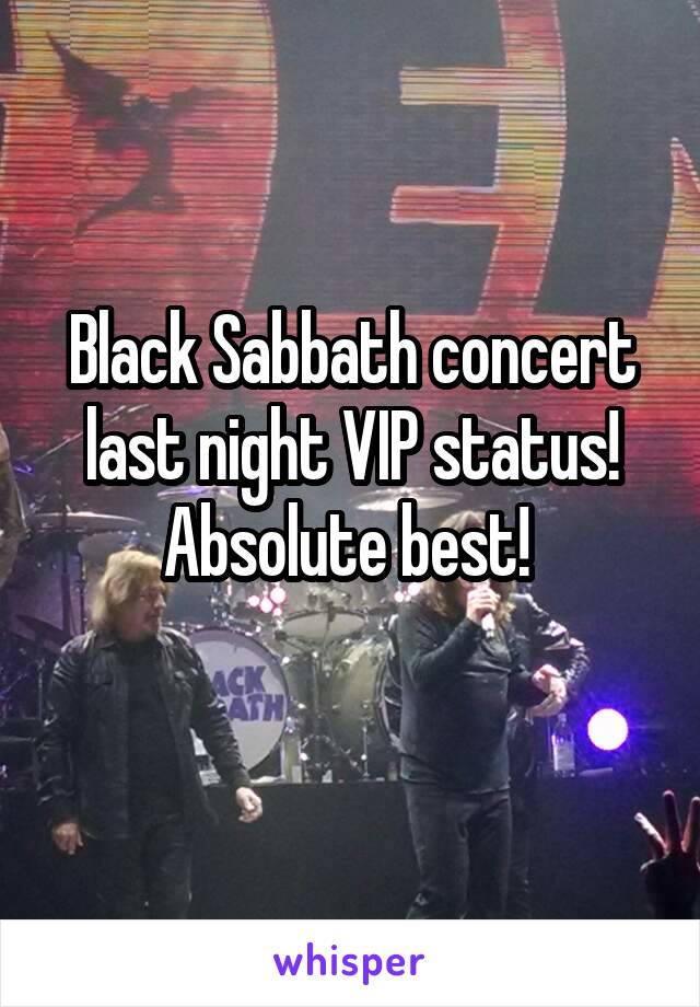 Black Sabbath concert last night VIP status! Absolute best! 
