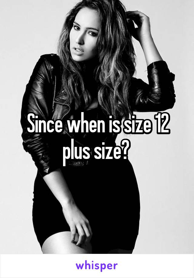 Since when is size 12 plus size? 