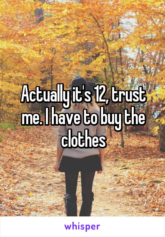 Actually it's 12, trust me. I have to buy the clothes