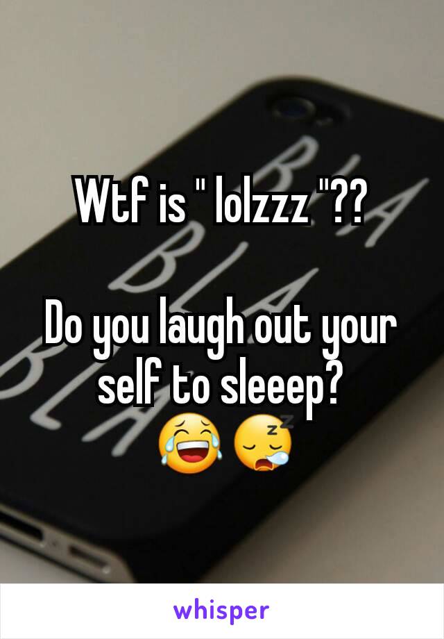 Wtf is " lolzzz "??

Do you laugh out your self to sleeep?
 😂😪