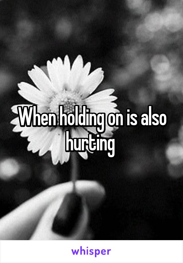 When holding on is also hurting 