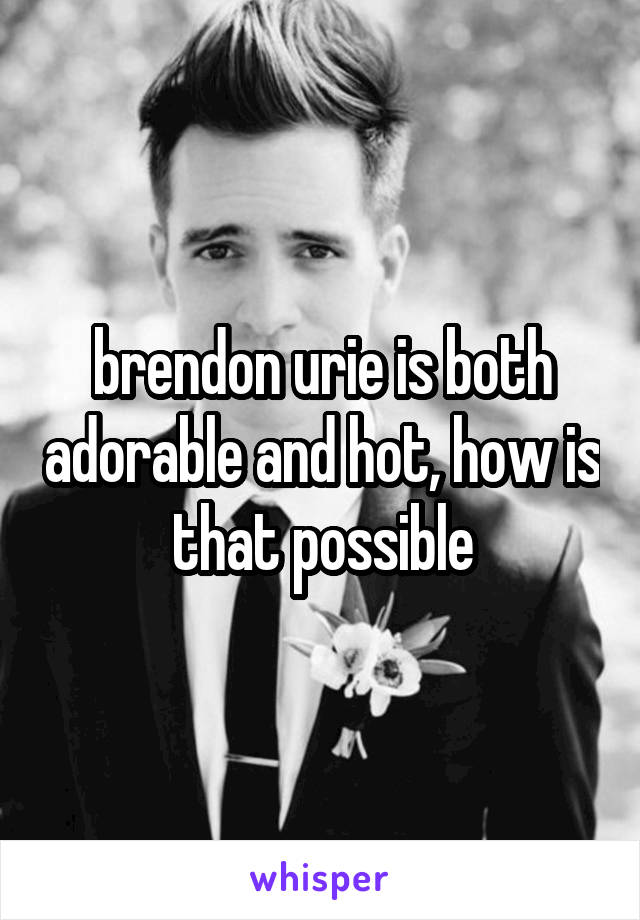 brendon urie is both adorable and hot, how is that possible