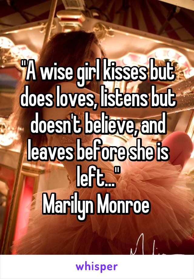 "A wise girl kisses but does loves, listens but doesn't believe, and leaves before she is left..."
Marilyn Monroe 