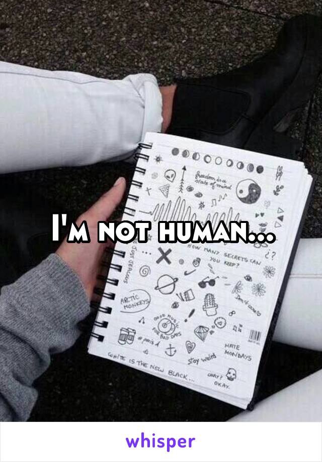 I'm not human...