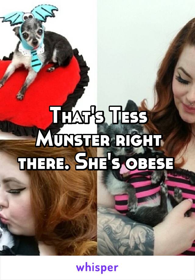 That's Tess Munster right there. She's obese 