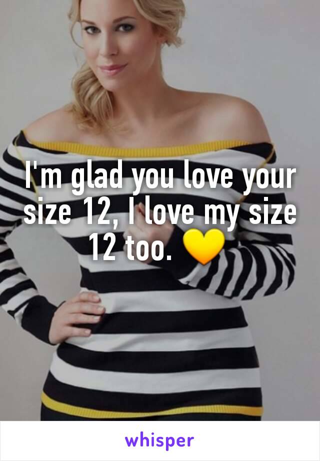 I'm glad you love your size 12, I love my size 12 too. 💛 
