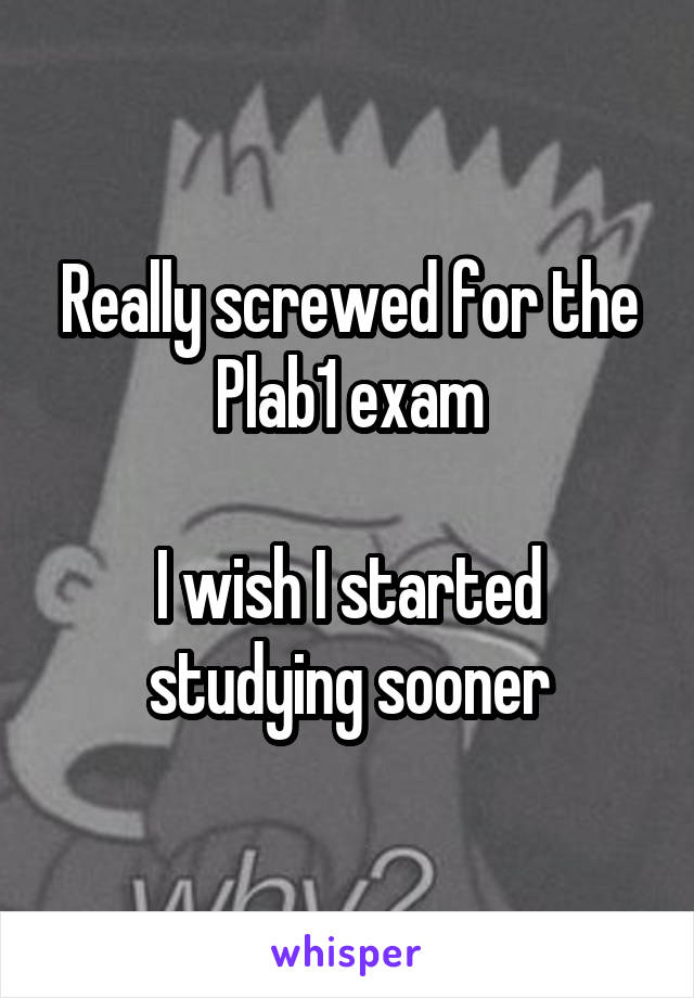 Really screwed for the Plab1 exam

I wish I started studying sooner