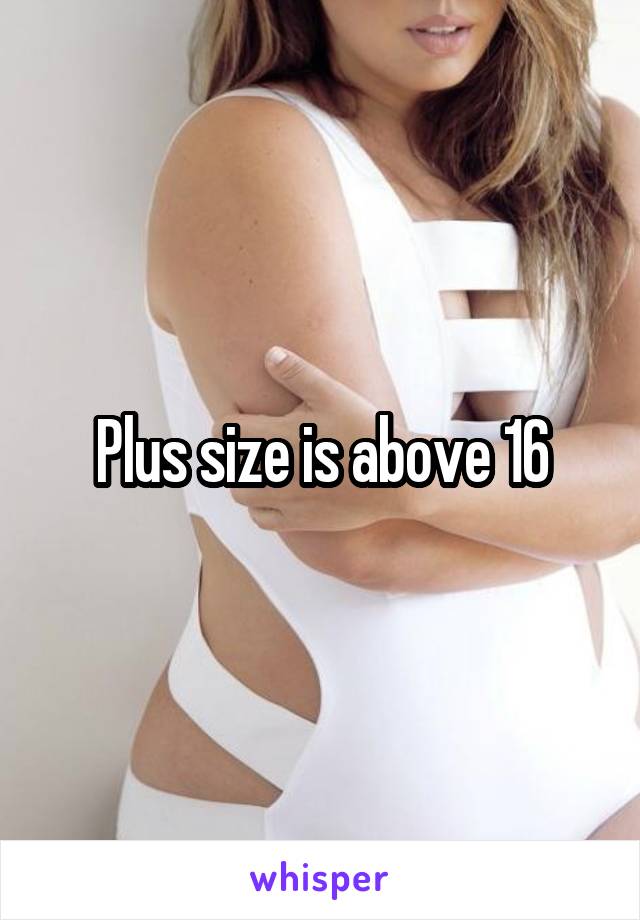 Plus size is above 16