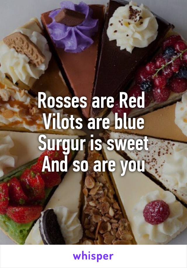 Rosses are Red 
Vilots are blue
Surgur is sweet
And so are you