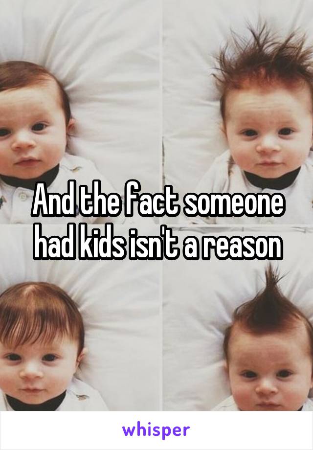 And the fact someone had kids isn't a reason