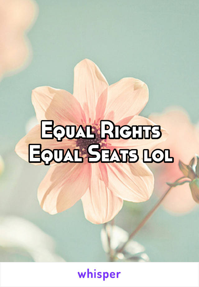 Equal Rights Equal Seats lol