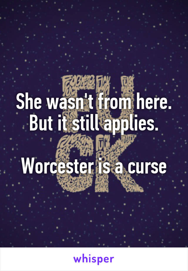 She wasn't from here. But it still applies.

Worcester is a curse