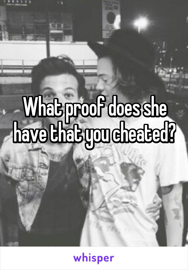 What proof does she have that you cheated? 