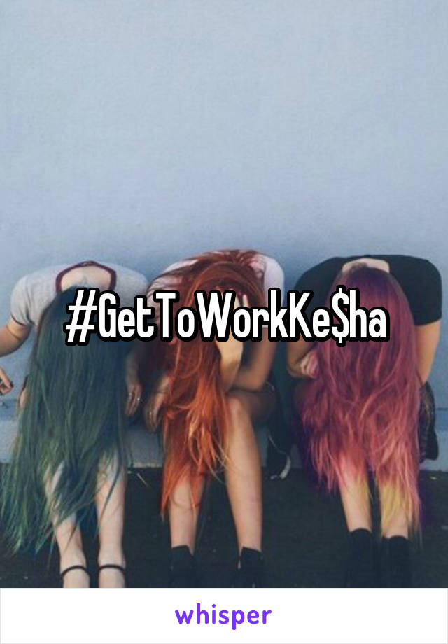 #GetToWorkKe$ha