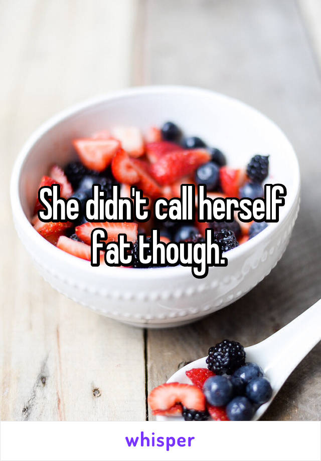 She didn't call herself fat though. 