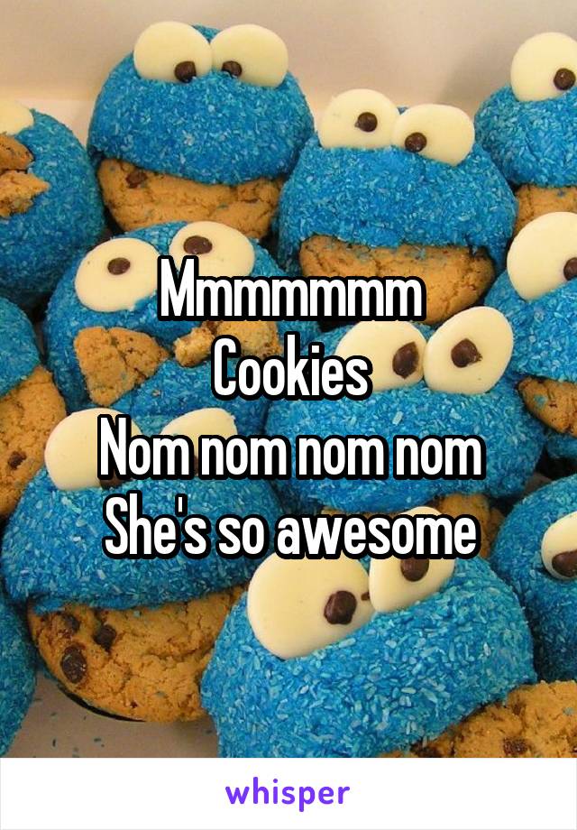 Mmmmmmm
Cookies
Nom nom nom nom
She's so awesome