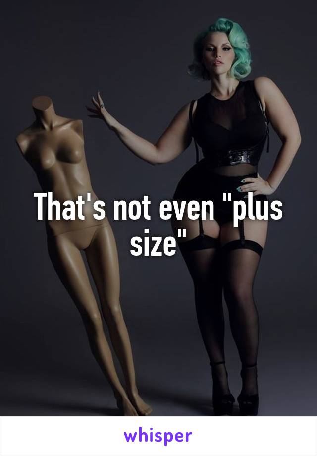 That's not even "plus size"