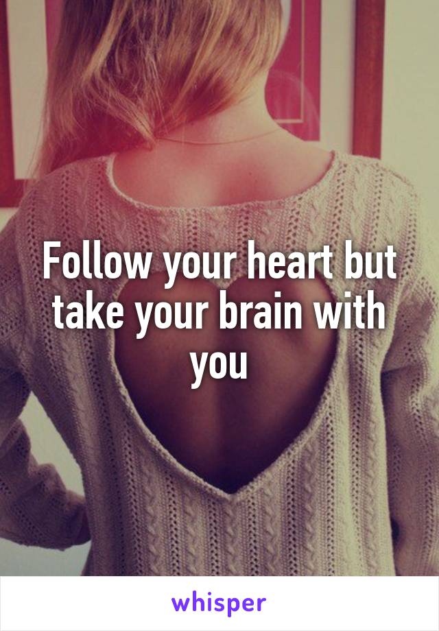 Follow your heart but take your brain with you