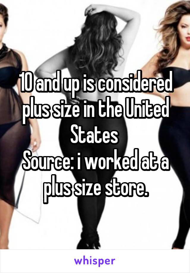 10 and up is considered plus size in the United States 
Source: i worked at a plus size store.