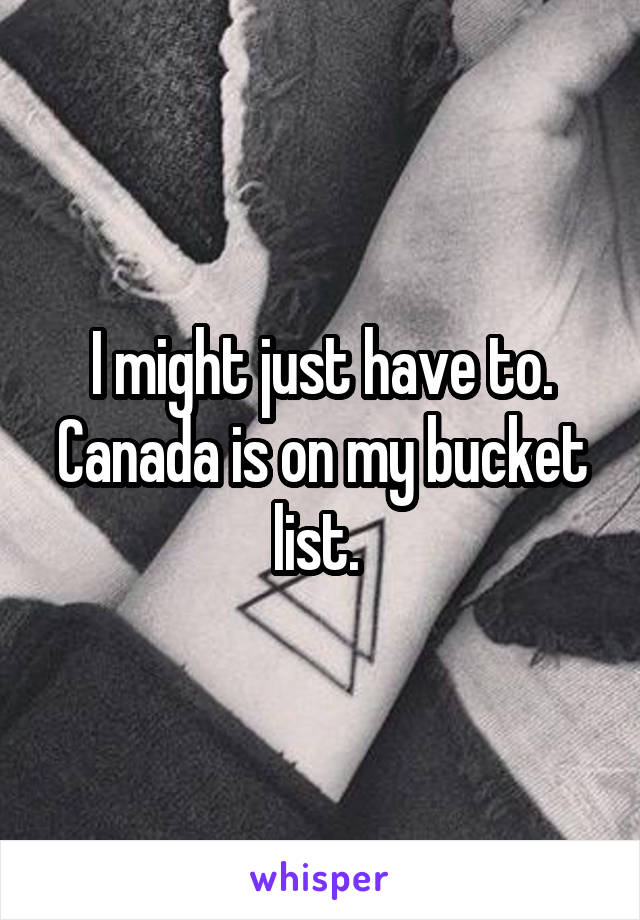 I might just have to. Canada is on my bucket list. 