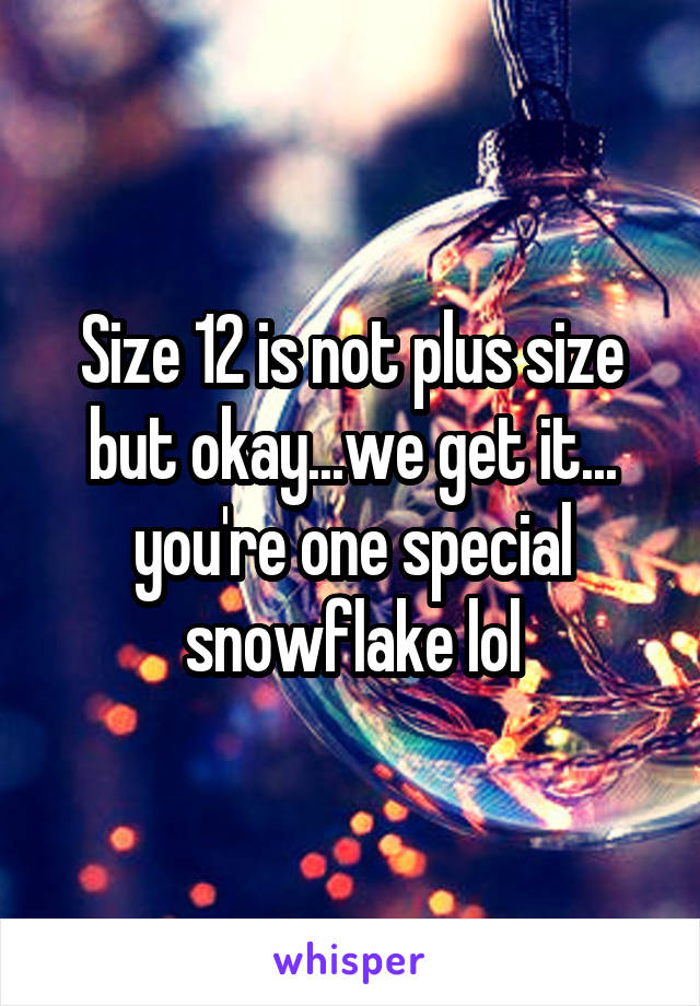 Size 12 is not plus size but okay...we get it... you're one special snowflake lol